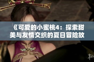 《可爱的小蜜桃4：探索甜美与友情交织的夏日冒险故事》