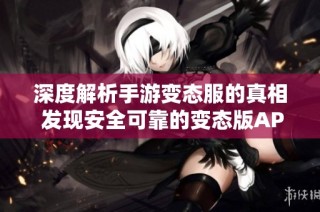 深度解析手游变态服的真相 发现安全可靠的变态版APP推荐