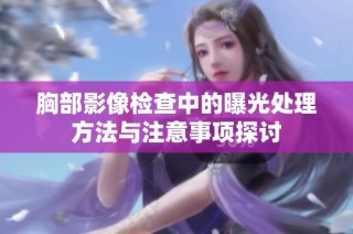 胸部影像检查中的曝光处理方法与注意事项探讨