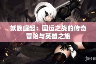 妖族崛起：国运之战的传奇冒险与英雄之旅