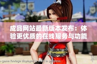 成品网站最新版本发布：体验更优质的在线服务与功能优化