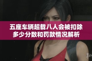 五座车辆超载八人会被扣除多少分数和罚款情况解析