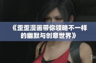 《歪歪漫画带你领略不一样的幽默与创意世界》