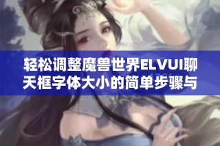 轻松调整魔兽世界ELVUI聊天框字体大小的简单步骤与技巧分享