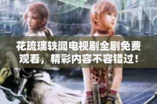 花琉璃轶闻电视剧全剧免费观看，精彩内容不容错过！