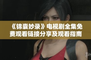 《锦囊妙录》电视剧全集免费观看链接分享及观看指南