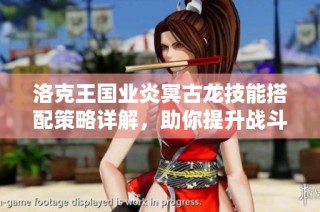 洛克王国业炎冥古龙技能搭配策略详解，助你提升战斗实力