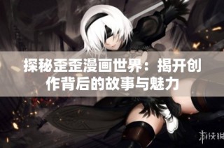 探秘歪歪漫画世界：揭开创作背后的故事与魅力