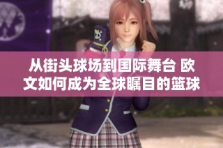 从街头球场到国际舞台 欧文如何成为全球瞩目的篮球艺术家