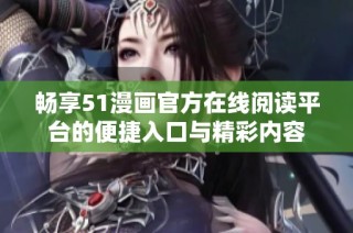 畅享51漫画官方在线阅读平台的便捷入口与精彩内容