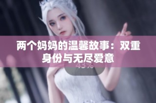 两个妈妈的温馨故事：双重身份与无尽爱意