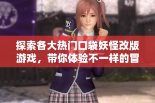 探索各大热门口袋妖怪改版游戏，带你体验不一样的冒险旅程