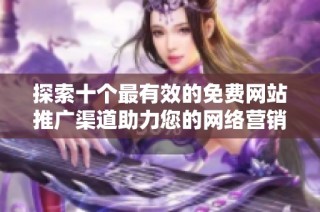 探索十个最有效的免费网站推广渠道助力您的网络营销策略