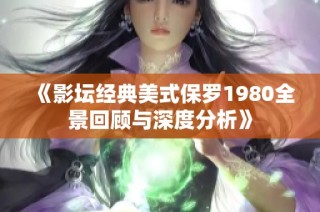 《影坛经典美式保罗1980全景回顾与深度分析》