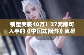 销量突破40万！27元即可入手的《中国式网游》真是氪金游戏中的佼佼者