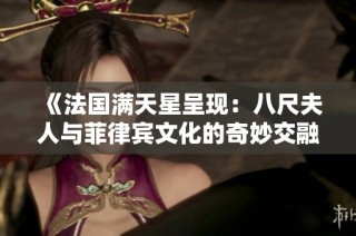 《法国满天星呈现：八尺夫人与菲律宾文化的奇妙交融》
