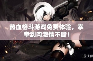 热血格斗游戏免费体验，拳拳到肉激情不断！
