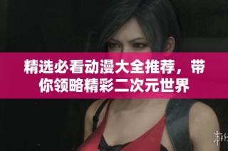 精选必看动漫大全推荐，带你领略精彩二次元世界