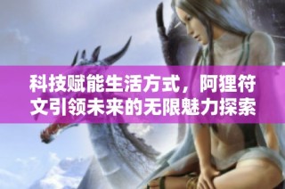 科技赋能生活方式，阿狸符文引领未来的无限魅力探索