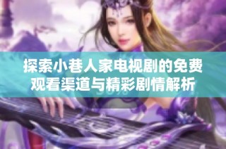 探索小巷人家电视剧的免费观看渠道与精彩剧情解析