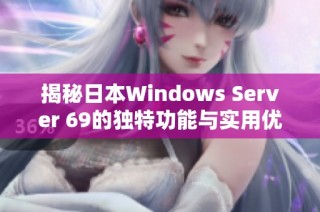 揭秘日本Windows Server 69的独特功能与实用优势分析