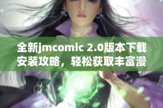 全新jmcomic 2.0版本下载安装攻略，轻松获取丰富漫画资源！