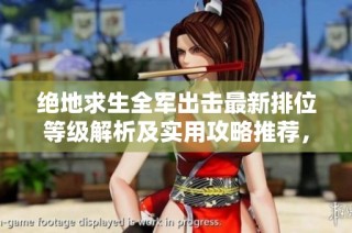 绝地求生全军出击最新排位等级解析及实用攻略推荐，助你轻松上分