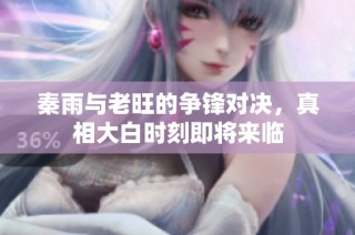 秦雨与老旺的争锋对决，真相大白时刻即将来临
