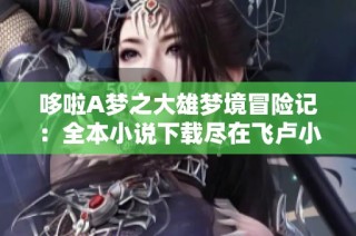 哆啦A梦之大雄梦境冒险记：全本小说下载尽在飞卢小说网