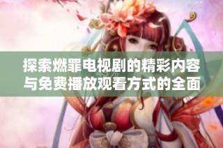 探索燃罪电视剧的精彩内容与免费播放观看方式的全面指南