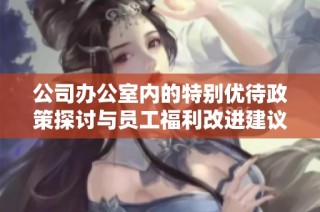 公司办公室内的特别优待政策探讨与员工福利改进建议