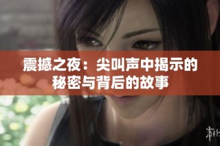 震撼之夜：尖叫声中揭示的秘密与背后的故事