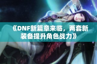 《DNF新篇章来临，两套新装备提升角色战力》