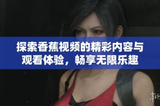 探索香蕉视频的精彩内容与观看体验，畅享无限乐趣