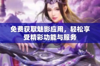 免费获取魅影应用，轻松享受精彩功能与服务