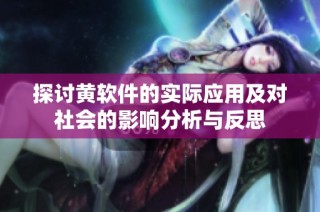 探讨黄软件的实际应用及对社会的影响分析与反思