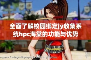 全面了解校园绑定jy收集系统hpc海棠的功能与优势