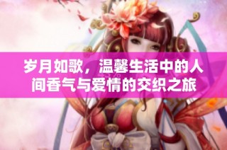 岁月如歌，温馨生活中的人间香气与爱情的交织之旅