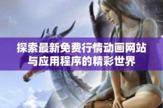 探索最新免费行情动画网站与应用程序的精彩世界