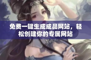 免费一键生成成品网站，轻松创建你的专属网站