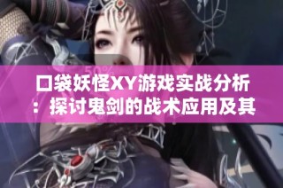 口袋妖怪XY游戏实战分析：探讨鬼剑的战术应用及其影响