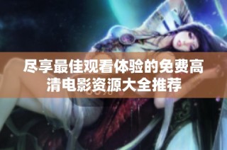 尽享最佳观看体验的免费高清电影资源大全推荐