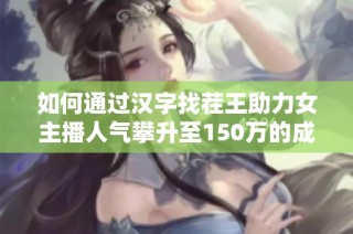 如何通过汉字找茬王助力女主播人气攀升至150万的成功之路