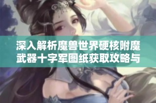深入解析魔兽世界硬核附魔武器十字军图纸获取攻略与技巧