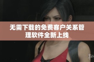 无需下载的免费客户关系管理软件全新上线