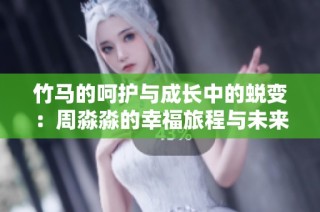 竹马的呵护与成长中的蜕变：周淼淼的幸福旅程与未来展望