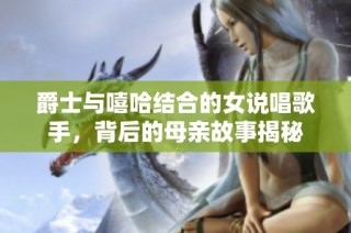 爵士与嘻哈结合的女说唱歌手，背后的母亲故事揭秘