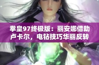 拳皇97终极版：丽安娜借助卢卡尔，电钻技巧华丽反转游戏心态