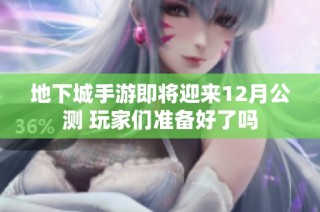 地下城手游即将迎来12月公测 玩家们准备好了吗