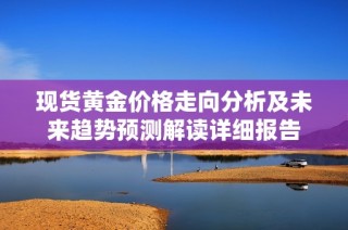 现货黄金价格走向分析及未来趋势预测解读详细报告